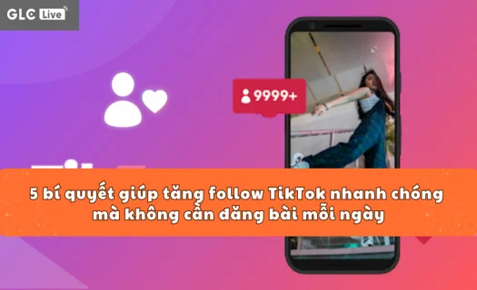 5 bí quyết giúp tăng follow TikTok nhanh chóng mà không cần đăng bài mỗi ngày