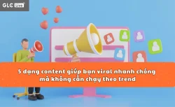 5 dạng content giúp bạn viral nhanh chóng mà không cần chạy theo trend