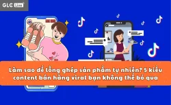 Làm sao để lồng ghép sản phẩm tự nhiên? 5 kiểu content bán hàng viral bạn không thể bỏ qua