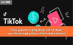 5 lưu ý quan trọng được rút ra được sau nhiều ngày thực chiến làm nội dung TikTok