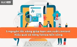 5 nguyên tắc vàng giúp bạn sản xuất content hiệu quả và tăng follow bền vững