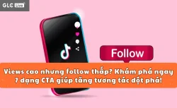Views cao nhưng follow thấp? Khám phá ngay 7 dạng CTA giúp tăng tương tác đột phá