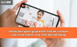 3 bước đơn giản giúp kênh TikTok của bạn vừa viral mạnh, vừa chốt đơn dễ dàng