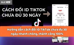 Hướng dẫn cách đổi ID TikTok chưa đủ 30 ngày nhanh chóng, thành công 100%