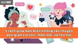 5 cách giúp bạn biến những câu chuyện đơn giản trở nên "mặn mà" và thu hút