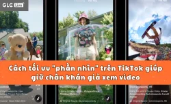Cách tối ưu "phần nhìn" trên TikTok giúp giữ chân khán giả xem video