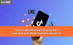 5 kinh nghiệm sống còn giúp bạn vượt qua giai đoạn flop khi xây kênh